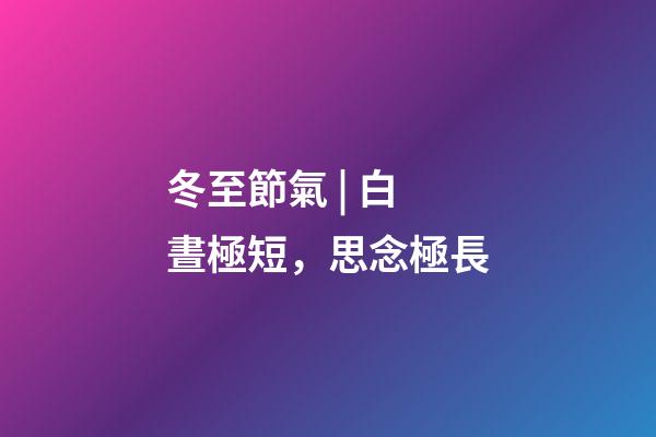 冬至節氣 | 白晝極短，思念極長